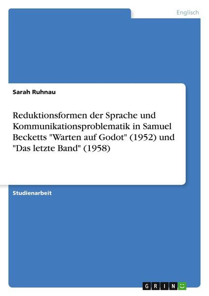 Reduktionsformen der Sprache und Kommunikationsproblematik in Samuel Becketts 