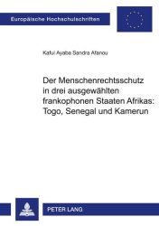 Der Menschenrechtsschutz in drei ausgewählten frankophonen Staaten Afrikas: Togo, Senegal und Kamerun